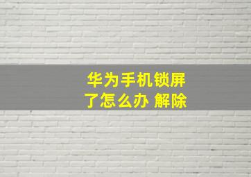 华为手机锁屏了怎么办 解除